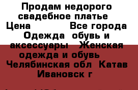 Продам недорого свадебное платье › Цена ­ 8 000 - Все города Одежда, обувь и аксессуары » Женская одежда и обувь   . Челябинская обл.,Катав-Ивановск г.